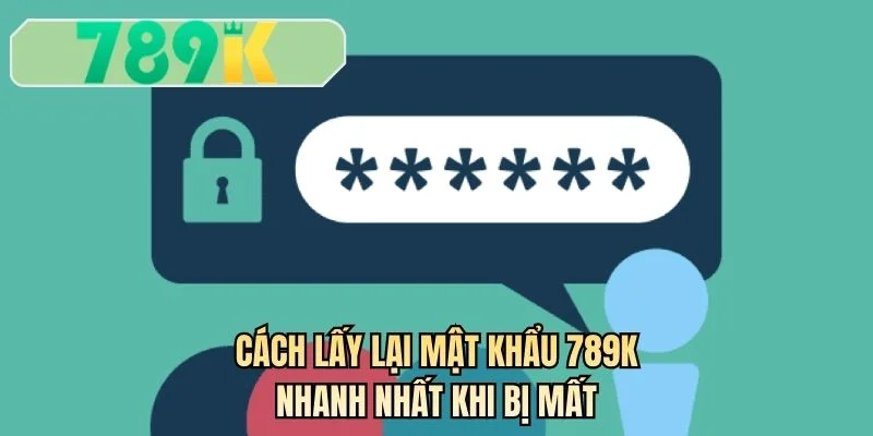 Cách lấy lại mật khẩu 789K nhanh nhất khi bị mất